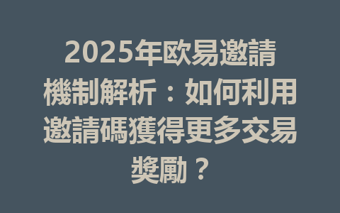 2025年欧易邀請機制解析：如何利用邀請碼獲得更多交易獎勵？ 一