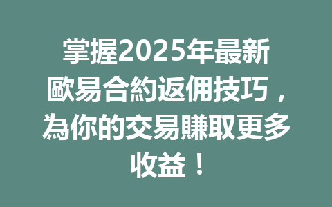 掌握2025年最新歐易合約返佣技巧，為你的交易賺取更多收益！ 一