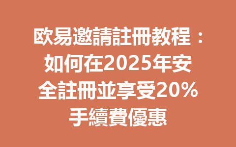 欧易邀請註冊教程：如何在2025年安全註冊並享受20%手續費優惠 一