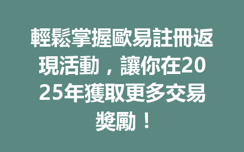 輕鬆掌握歐易註冊返現活動，讓你在2025年獲取更多交易獎勵！ 一