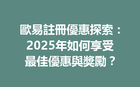 歐易註冊優惠探索：2025年如何享受最佳優惠與獎勵？ 一