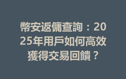 幣安返傭查詢：2025年用戶如何高效獲得交易回饋？ 一
