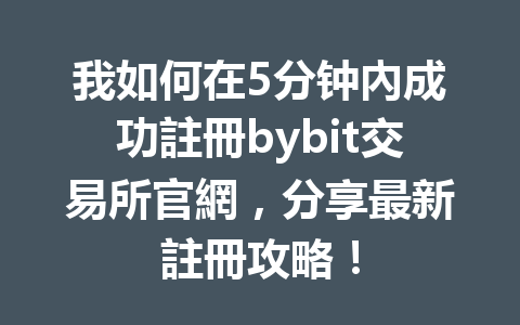 我如何在5分钟內成功註冊bybit交易所官網，分享最新註冊攻略！ 一