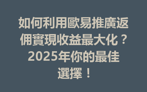 如何利用歐易推廣返佣實現收益最大化？2025年你的最佳選擇！ 一