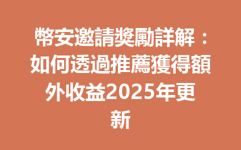 幣安邀請獎勵詳解：如何透過推薦獲得額外收益2025年更新 一