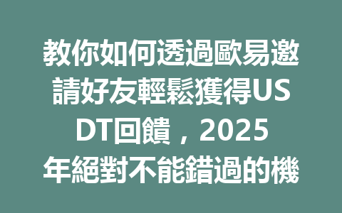 教你如何透過歐易邀請好友輕鬆獲得USDT回饋，2025年絕對不能錯過的機會！ 一
