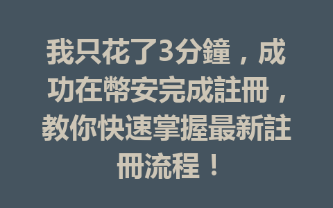 我只花了3分鐘，成功在幣安完成註冊，教你快速掌握最新註冊流程！ 一