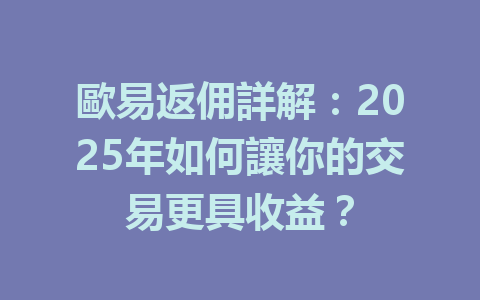歐易返佣詳解：2025年如何讓你的交易更具收益？ 一