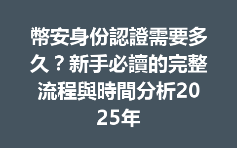 幣安身份認證需要多久？新手必讀的完整流程與時間分析2025年 一