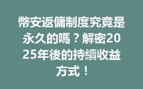 幣安返傭制度究竟是永久的嗎？解密2025年後的持續收益方式！ 一