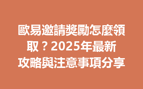 歐易邀請獎勵怎麼領取？2025年最新攻略與注意事項分享 一