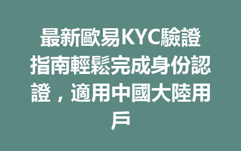 最新歐易KYC驗證指南輕鬆完成身份認證，適用中國大陸用戶 一