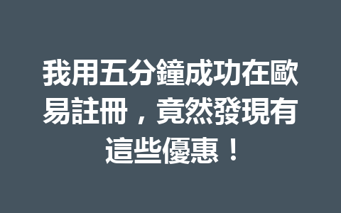 我用五分鐘成功在歐易註冊，竟然發現有這些優惠！ 一