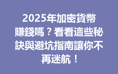 2025年加密貨幣賺錢嗎？看看這些秘訣與避坑指南讓你不再迷航！ 一