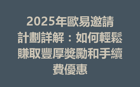 2025年歐易邀請計劃詳解：如何輕鬆賺取豐厚獎勵和手續費優惠 一