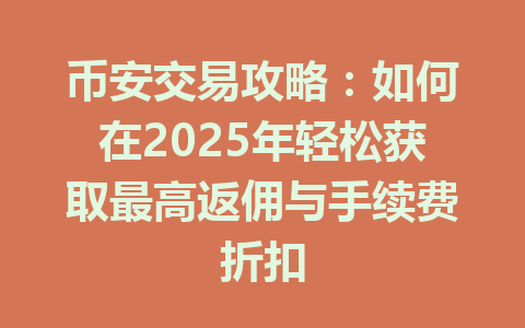 币安交易攻略：如何在2025年轻松获取最高返佣与手续费折扣 一