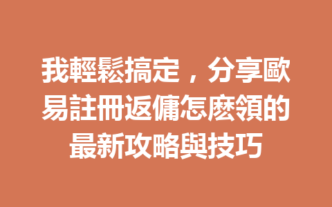 我輕鬆搞定，分享歐易註冊返傭怎麽領的最新攻略與技巧 一