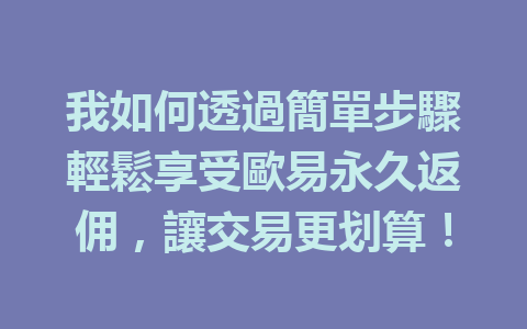 我如何透過簡單步驟輕鬆享受歐易永久返佣，讓交易更划算！ 一