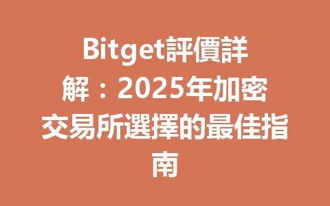 Bitget評價詳解：2025年加密交易所選擇的最佳指南 一