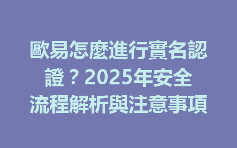 歐易怎麼進行實名認證？2025年安全流程解析與注意事項 一
