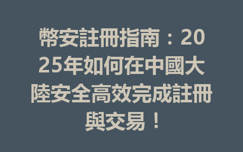 幣安註冊指南：2025年如何在中國大陸安全高效完成註冊與交易！ 一
