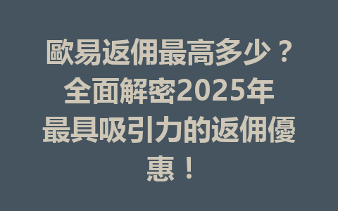 歐易返佣最高多少？全面解密2025年最具吸引力的返佣優惠！ 一