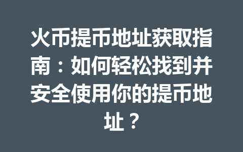 火币提币地址获取指南：如何轻松找到并安全使用你的提币地址？ 一