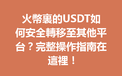火幣裏的USDT如何安全轉移至其他平台？完整操作指南在這裡！ 一