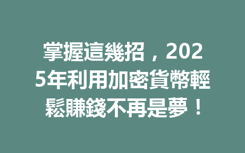 掌握這幾招，2025年利用加密貨幣輕鬆賺錢不再是夢！ 一