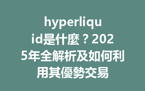 hyperliquid是什麼？2025年全解析及如何利用其優勢交易 一
