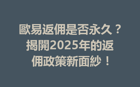 歐易返佣是否永久？揭開2025年的返佣政策新面紗！ 一