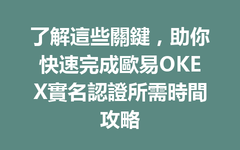 了解這些關鍵,助你快速完成歐易OKEX實名認證所需時間攻略 一