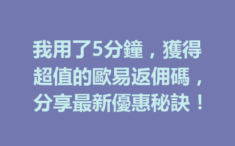 我用了5分鐘，獲得超值的歐易返佣碼，分享最新優惠秘訣！ 一