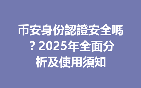币安身份認證安全嗎？2025年全面分析及使用須知 一
