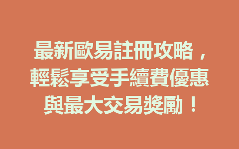 最新歐易註冊攻略，輕鬆享受手續費優惠與最大交易獎勵！ 一