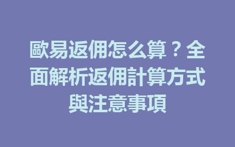 歐易返佣怎么算？全面解析返佣計算方式與注意事項 一