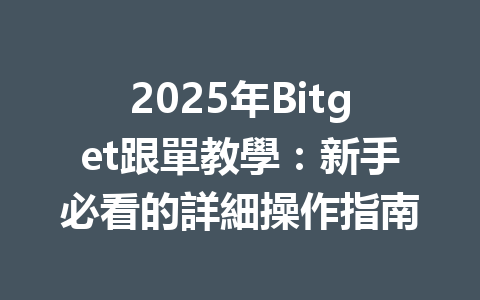 2025年Bitget跟單教學：新手必看的詳細操作指南 一