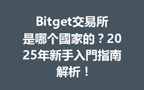 Bitget交易所是哪个國家的？2025年新手入門指南解析！ 一