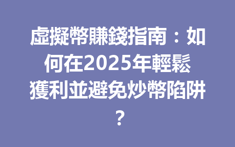 虛擬幣賺錢指南：如何在2025年輕鬆獲利並避免炒幣陷阱？ 一
