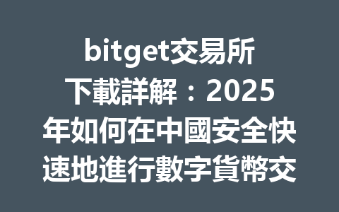 bitget交易所下載詳解：2025年如何在中國安全快速地進行數字貨幣交易 一
