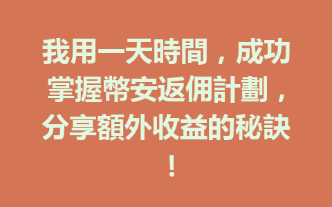 我用一天時間，成功掌握幣安返佣計劃，分享額外收益的秘訣！ 一