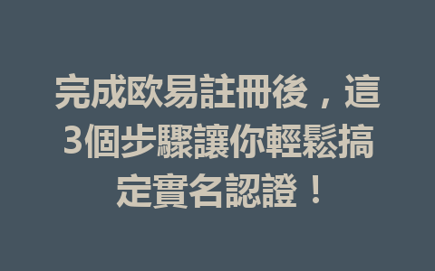 完成欧易註冊後，這3個步驟讓你輕鬆搞定實名認證！ 一
