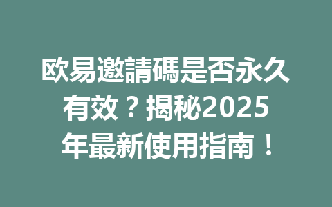 欧易邀請碼是否永久有效？揭秘2025年最新使用指南！ 一