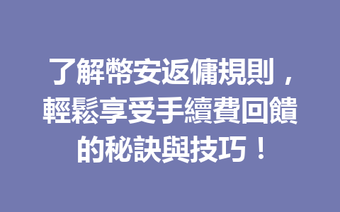 了解幣安返傭規則，輕鬆享受手續費回饋的秘訣與技巧！ 一