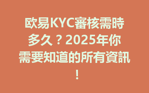 欧易KYC審核需時多久？2025年你需要知道的所有資訊！ 一