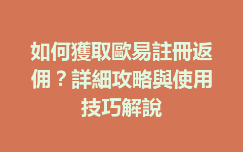 如何獲取歐易註冊返佣？詳細攻略與使用技巧解說 一