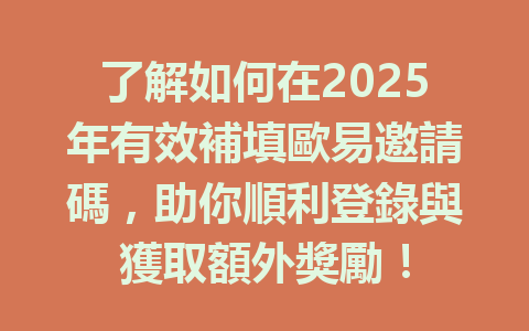 了解如何在2025年有效補填歐易邀請碼，助你順利登錄與獲取額外獎勵！ 一