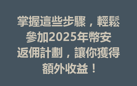 掌握這些步驟,輕鬆參加2025年幣安返佣計劃,讓你獲得額外收益! 一