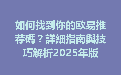 如何找到你的欧易推荐碼？詳細指南與技巧解析2025年版 一
