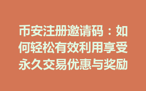 币安注册邀请码：如何轻松有效利用享受永久交易优惠与奖励 一